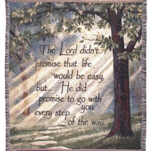 "The Lord didn't promise that life would be easy but... He did promise to go with you every step of the way."