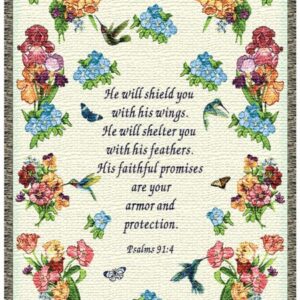 "He will shield you in his wings. He will shelter you with his feathers. His faithful promises are your armor and protections. Psalms 91:4"