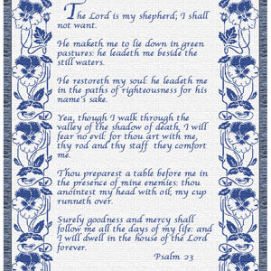 "The Lord is my shepherd; I shall not want. He maketh me to lie down in green pastures: he leadeth me beside the still waters. He restoreth my soul: he leadeth me in the paths of righteousness for his name's sake. Yea