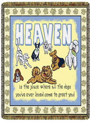 "HEAVEN IS THE PLACE WHERE ALL THE DOGS YOU'VE EVER LOVED COME TO GREET YOU!"